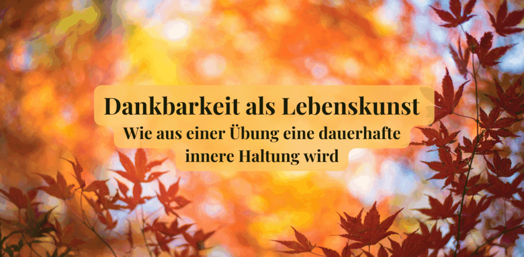 Dankbarkeit als Lebenskunst – wie aus einer Übung eine dauerhafte innere Haltung wird