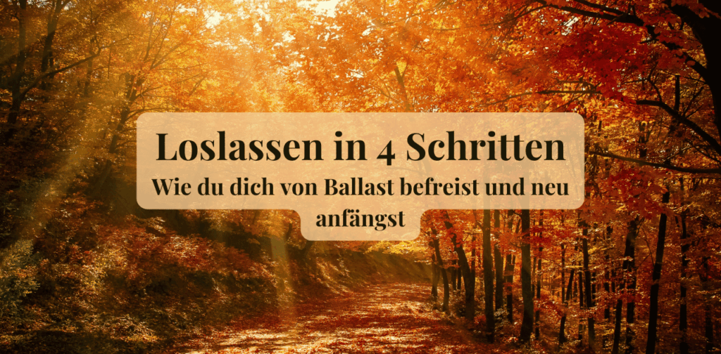 # Loslassen in 4 Schritten – wie du dich von Ballast befreist und neu anfängst
