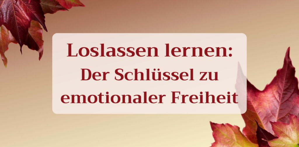 Loslassen lernen - Der Schlüssel zu emotionaler Freiheit