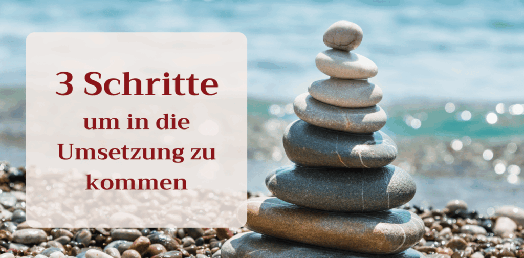 3 Schritte um in die Umsetzung zu kommen