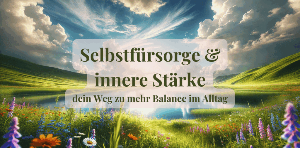 Selbstfürsorge und innere Stärke - dein Weg zu mehr Balance im Alltag